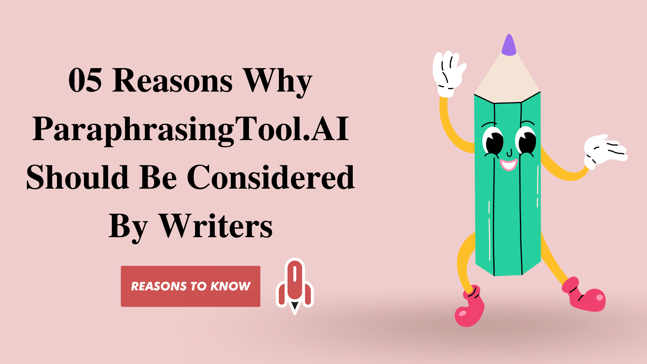 05 Reasons Why ParaphrasingTool.AI Should Be Considered By Writers